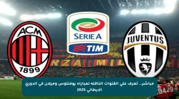 مباشر.. تعرف على القنوات الناقلة لمباراة يوفنتوس وميلان في الدوري الإيطالي 2025